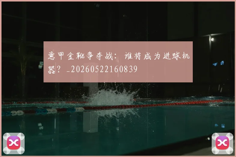 意甲金靴争夺战：谁将成为进球机器？_20260522160839