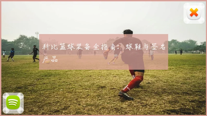 科比篮球装备全指南：球鞋与签名产品
