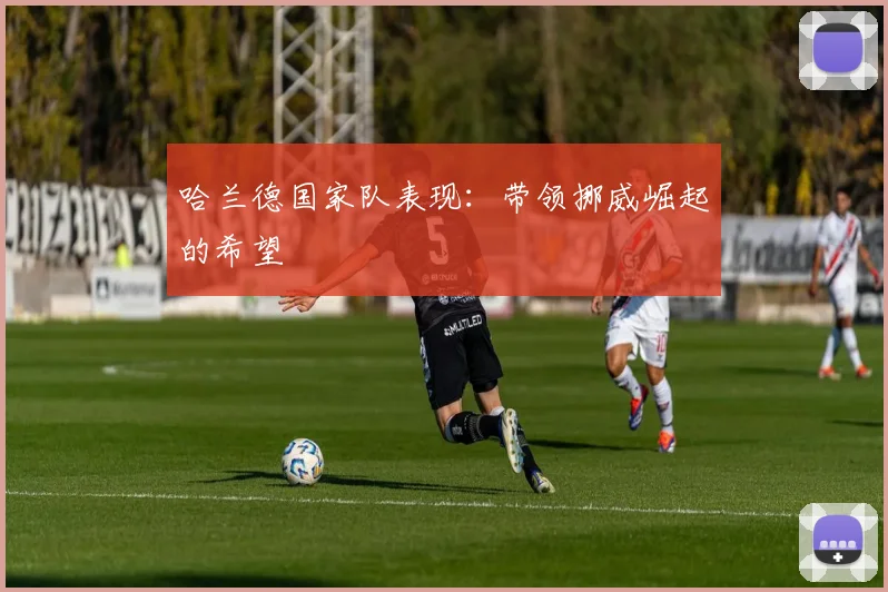 哈兰德国家队表现:带领挪威崛起的希望