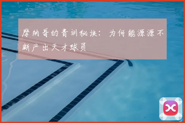 摩纳哥的青训秘诀:为何能源源不断产出天才球员