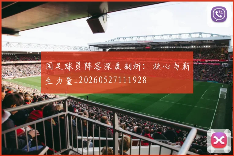 国足球员阵容深度剖析：核心与新生力量_20260527111928