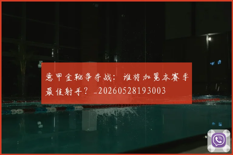 意甲金靴争夺战:谁将加冕本赛季最佳射手?_20260528193003
