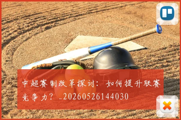 中超赛制改革探讨:如何提升联赛竞争力?_20260526144030