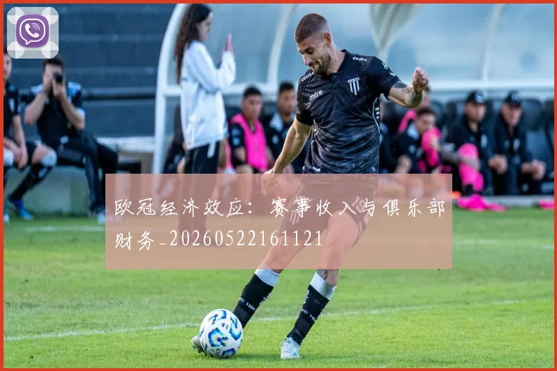 欧冠经济效应：赛事收入与俱乐部财务_20260522161121